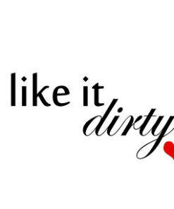 I like it dirty